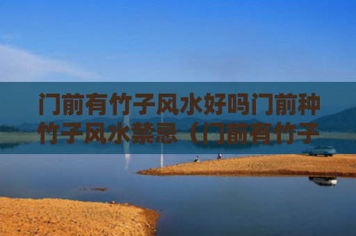 门前有竹子风水好吗门前种竹子风水禁忌（门前有竹子树好不好）