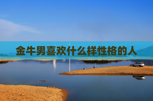 金牛男喜欢什么样性格的人
