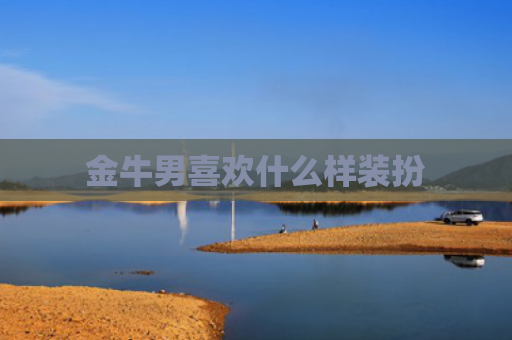 金牛男喜欢什么样装扮