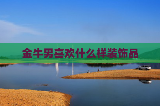 金牛男喜欢什么样装饰品