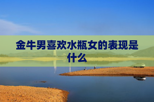 金牛男喜欢水瓶女的表现是什么