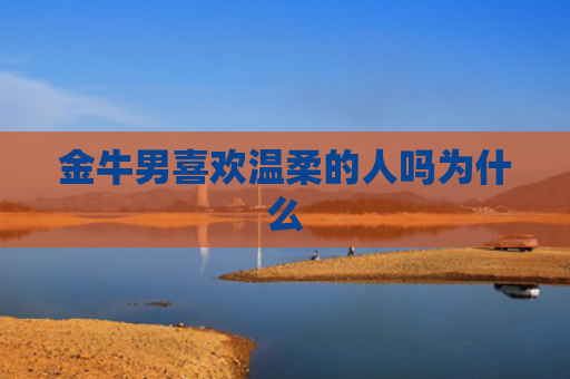 金牛男喜欢温柔的人吗为什么