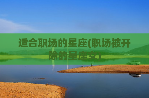 适合职场的星座(职场被开除的星座女)