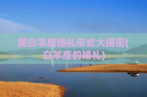 属白羊座婚礼形式大揭密(白羊座的婚礼)