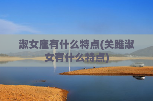 淑女座有什么特点(关雎淑女有什么特点) 淑女座有什么特点(关雎淑女有什么特点)