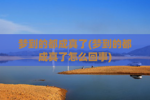 梦到的都成真了(梦到的都成真了怎么回事)
