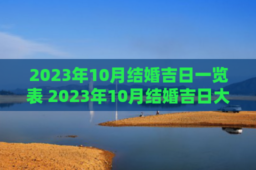 2023年10月结婚吉日一览表 2023年10月结婚吉日大全