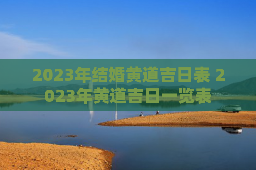 2023年结婚黄道吉日表 2023年黄道吉日一览表