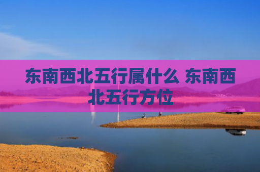 东南西北五行属什么 东南西北五行方位