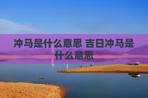 冲马是什么意思 吉日冲马是什么意思