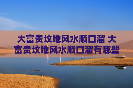 大富贵坟地风水顺口溜 大富贵坟地风水顺口溜有哪些