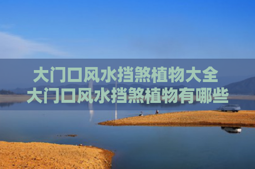 大门口风水挡煞植物大全 大门口风水挡煞植物有哪些