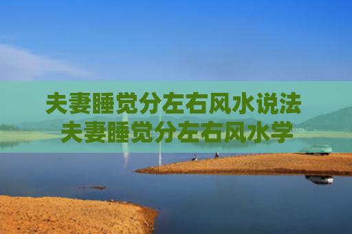 夫妻睡觉分左右风水说法 夫妻睡觉分左右风水学