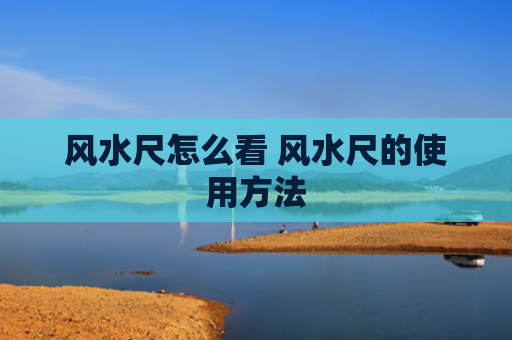 风水尺怎么看 风水尺的使用方法