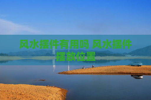 风水摆件有用吗 风水摆件摆放位置