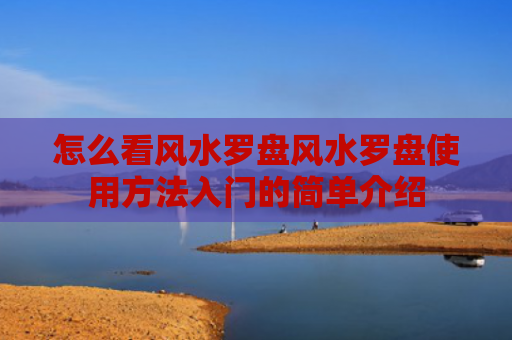 怎么看风水罗盘风水罗盘使用方法入门的简单介绍