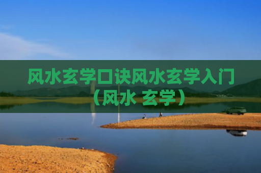 风水玄学口诀风水玄学入门（风水 玄学）
