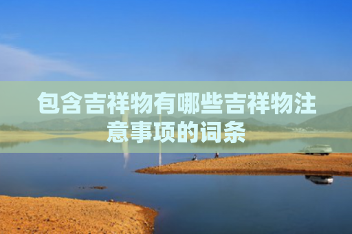 包含吉祥物有哪些吉祥物注意事项的词条