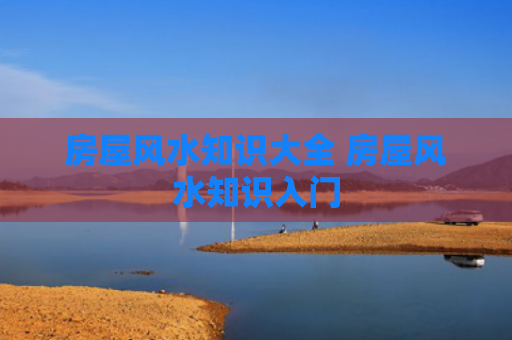 房屋风水知识大全 房屋风水知识入门