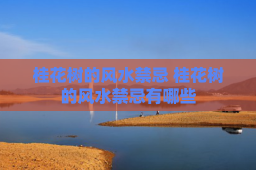桂花树的风水禁忌 桂花树的风水禁忌有哪些