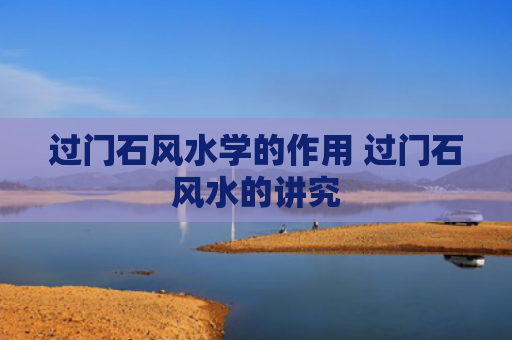 过门石风水学的作用 过门石风水的讲究