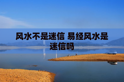 风水不是迷信 易经风水是迷信吗