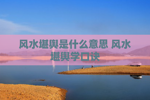 风水堪舆是什么意思 风水堪舆学口诀