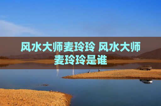 风水大师麦玲玲 风水大师麦玲玲是谁