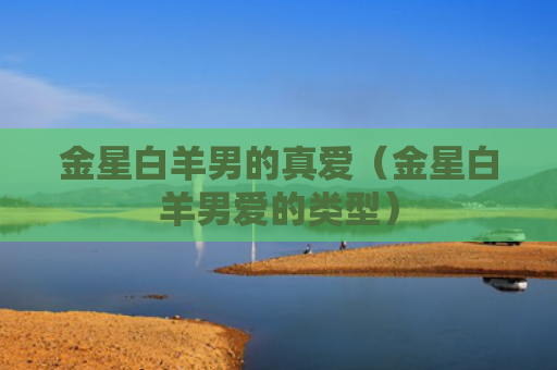 金星白羊男的真爱（金星白羊男爱的类型）