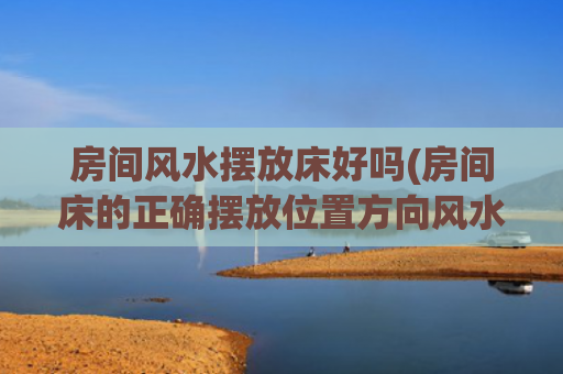 房间风水摆放床好吗(房间床的正确摆放位置方向风水)