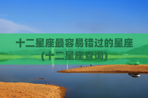 十二星座最容易错过的星座(十二星座查询)