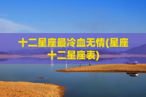 十二星座最冷血无情(星座十二星座表)