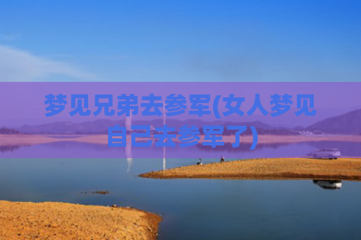 梦见兄弟去参军(女人梦见自己去参军了)