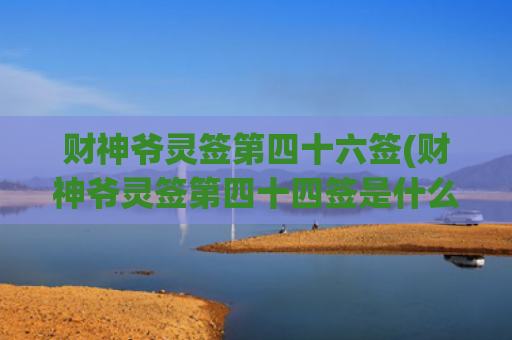 财神爷灵签第四十六签(财神爷灵签第四十四签是什么意思)