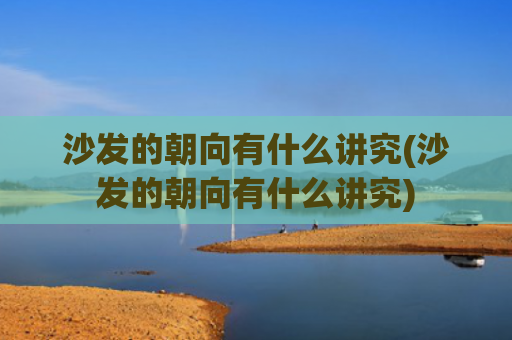 沙发的朝向有什么讲究(沙发的朝向有什么讲究)