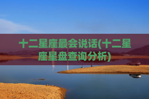 十二星座最会说话(十二星座星盘查询分析)