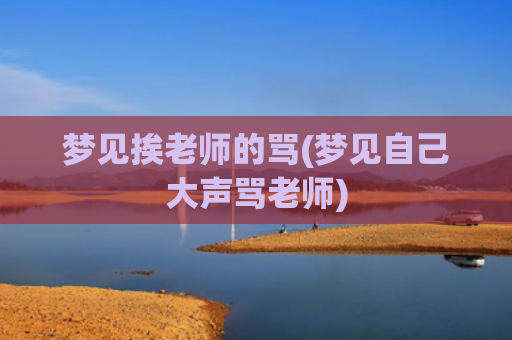 梦见挨老师的骂(梦见自己大声骂老师)