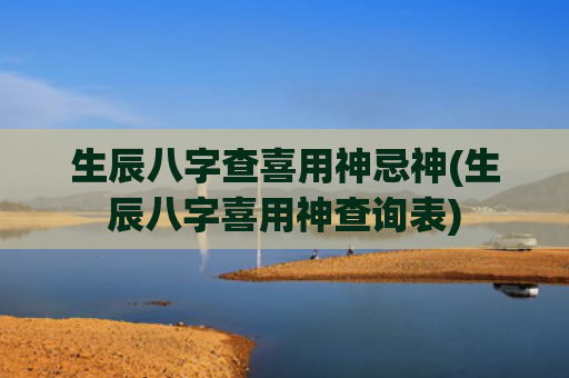 生辰八字查喜用神忌神(生辰八字喜用神查询表)