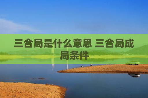三合局是什么意思 三合局成局条件