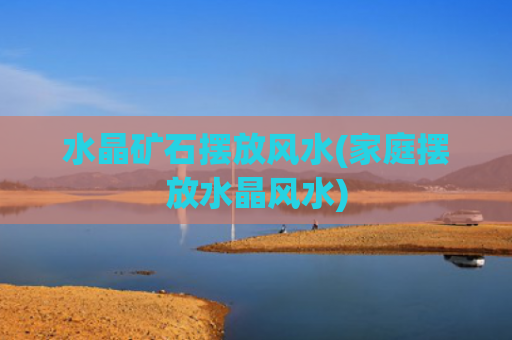 水晶矿石摆放风水(家庭摆放水晶风水)