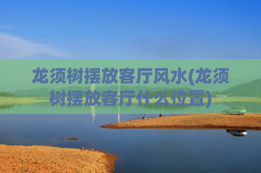 龙须树摆放客厅风水(龙须树摆放客厅什么位置)