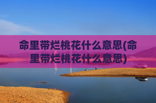命里带烂桃花什么意思(命里带烂桃花什么意思)