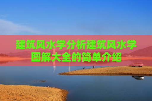 建筑风水学分析建筑风水学图解大全的简单介绍