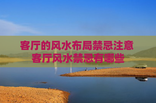 客厅的风水布局禁忌注意 客厅风水禁忌有哪些