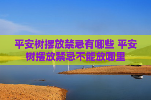 平安树摆放禁忌有哪些 平安树摆放禁忌不能放哪里