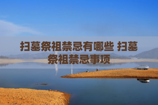 扫墓祭祖禁忌有哪些 扫墓祭祖禁忌事项