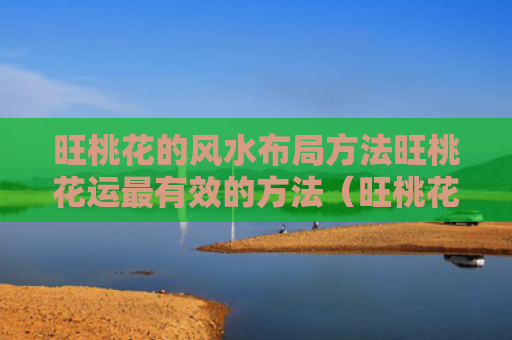 旺桃花的风水布局方法旺桃花运最有效的方法（旺桃花风水怎样布置）