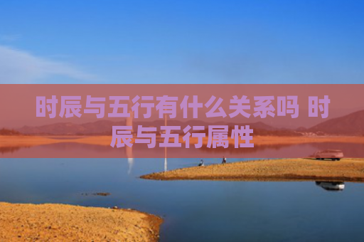 时辰与五行有什么关系吗 时辰与五行属性