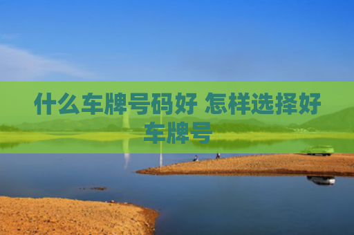 什么车牌号码好 怎样选择好车牌号