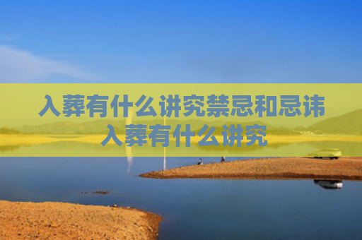 入葬有什么讲究禁忌和忌讳 入葬有什么讲究